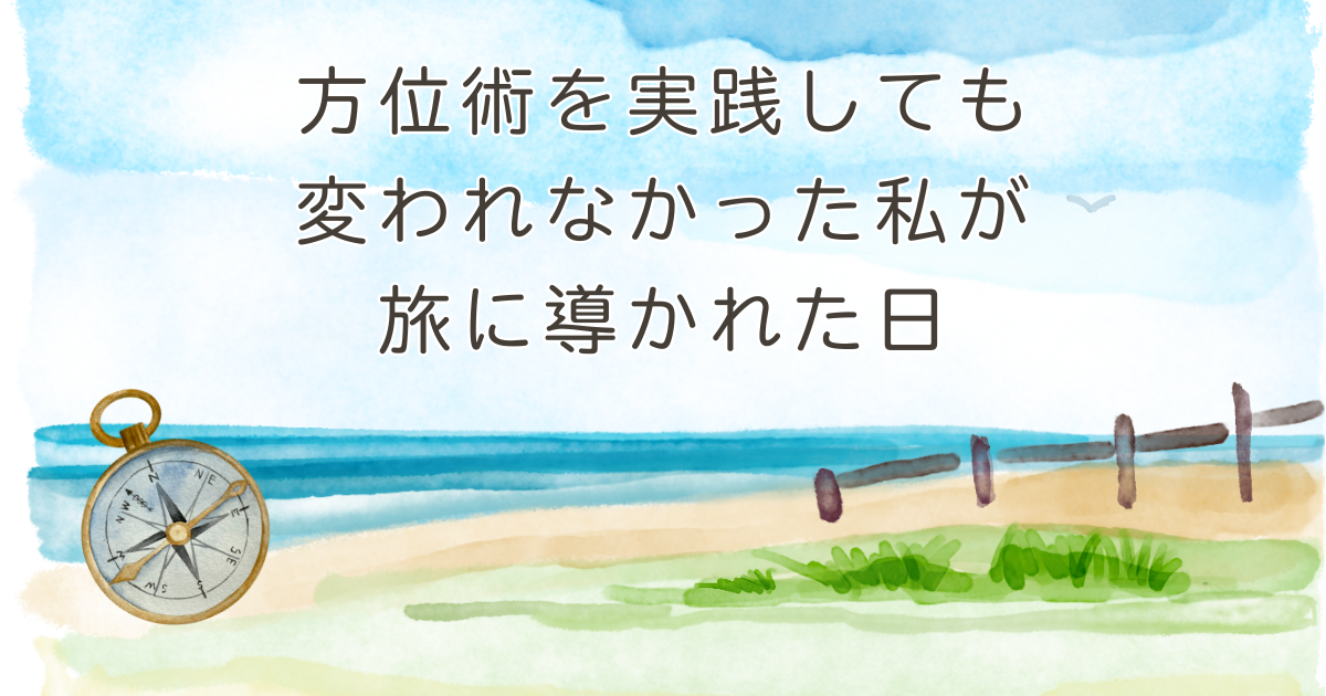 方位術を実践しても変われなかった私が旅に導かれた日 — 豊かさを見つける整え旅のエピソード